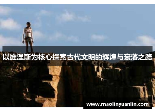 以维涅斯为核心探索古代文明的辉煌与衰落之路