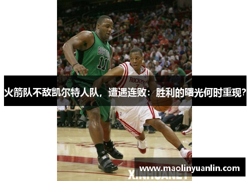 火箭队不敌凯尔特人队，遭遇连败：胜利的曙光何时重现？