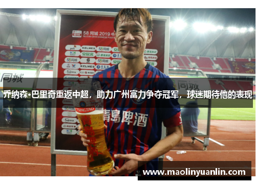 乔纳森·巴里奇重返中超，助力广州富力争夺冠军，球迷期待他的表现