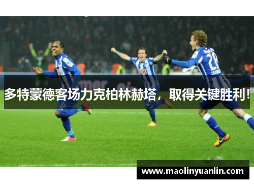 多特蒙德客场力克柏林赫塔，取得关键胜利！