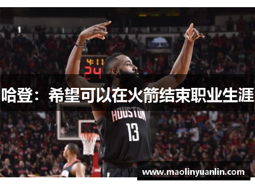 哈登：希望可以在火箭结束职业生涯