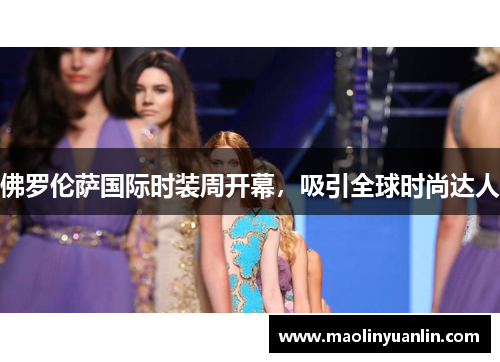 佛罗伦萨国际时装周开幕，吸引全球时尚达人